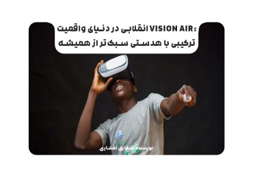 :Vision Air انقلابی در دنیای واقعیت ترکیبی با هدستی سبک‌تر از همیشه