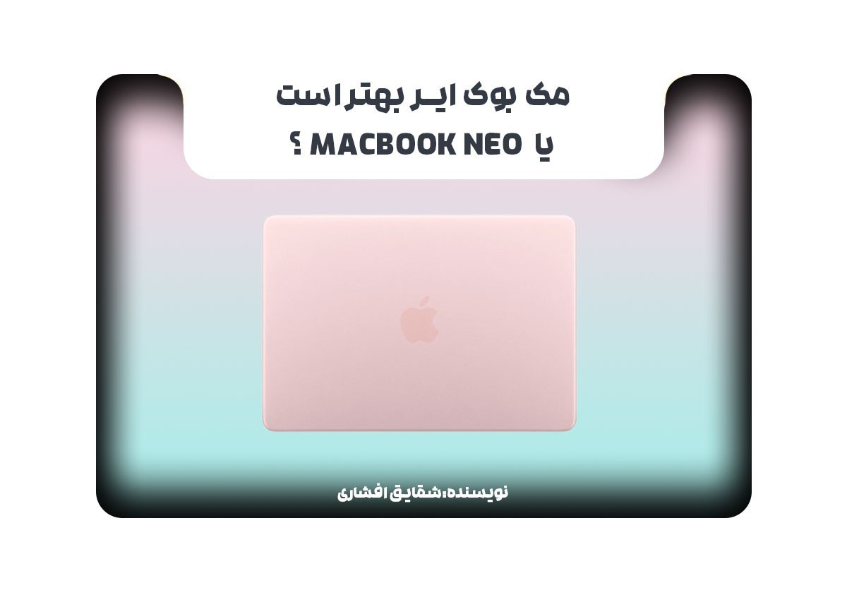 مک بوک ایر بهتر است یا MacBook Neo؟